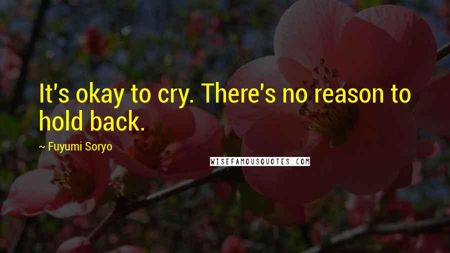 Fuyumi Soryo Quotes: It's okay to cry. There's no reason to hold back.