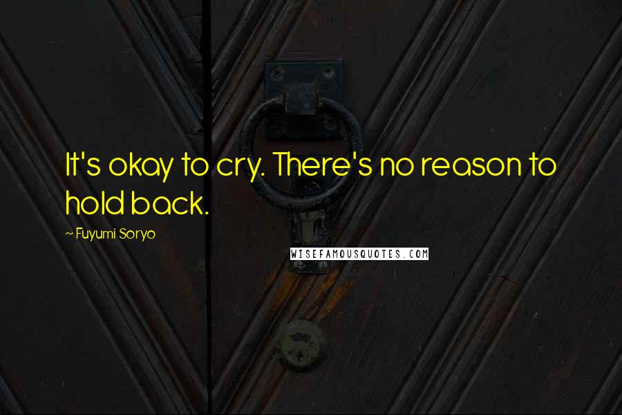 Fuyumi Soryo Quotes: It's okay to cry. There's no reason to hold back.