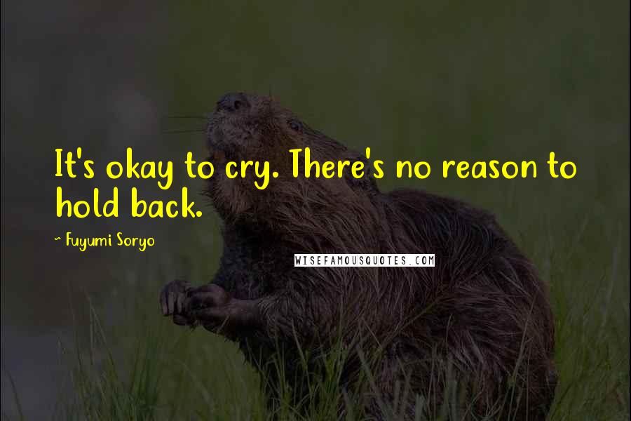 Fuyumi Soryo Quotes: It's okay to cry. There's no reason to hold back.