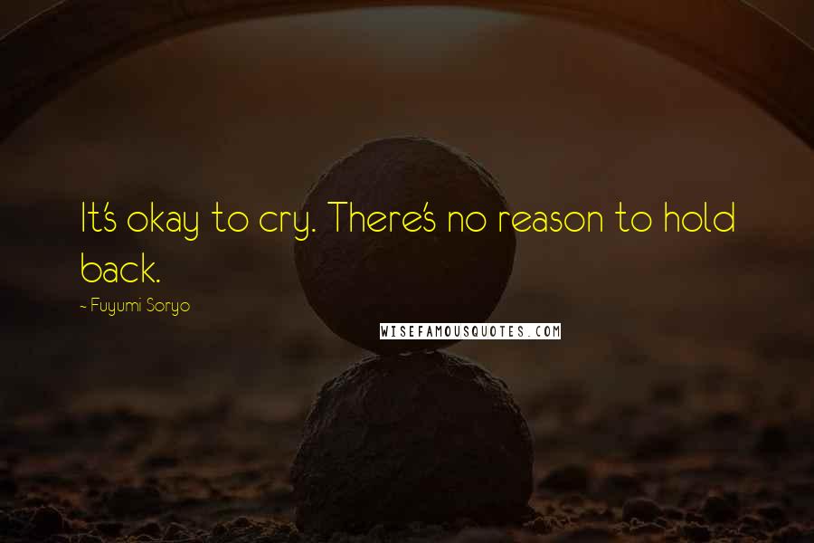 Fuyumi Soryo Quotes: It's okay to cry. There's no reason to hold back.