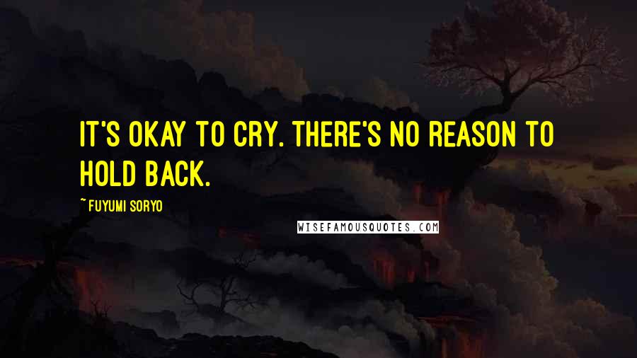 Fuyumi Soryo Quotes: It's okay to cry. There's no reason to hold back.