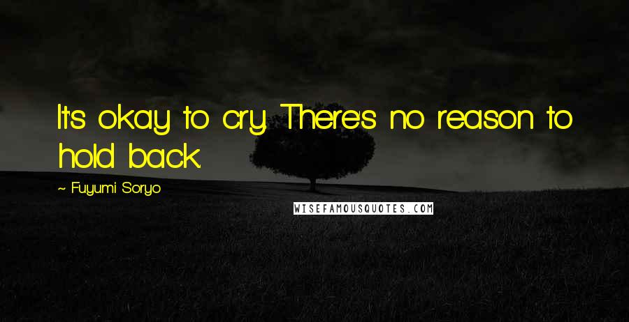 Fuyumi Soryo Quotes: It's okay to cry. There's no reason to hold back.