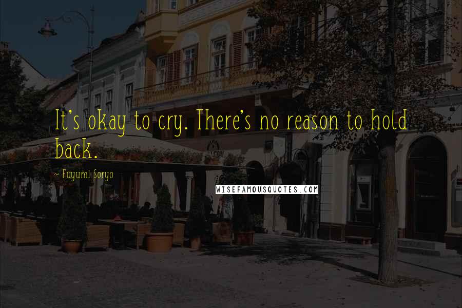 Fuyumi Soryo Quotes: It's okay to cry. There's no reason to hold back.