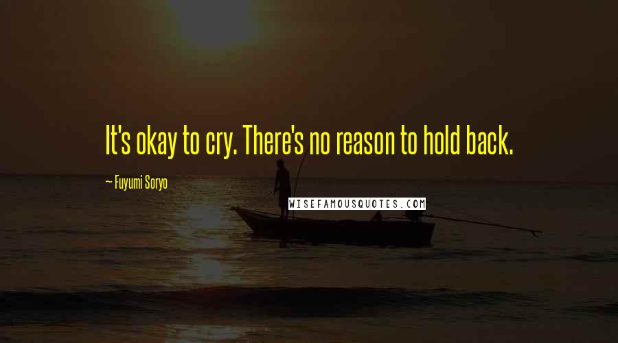 Fuyumi Soryo Quotes: It's okay to cry. There's no reason to hold back.