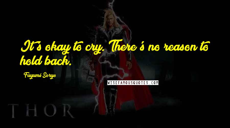 Fuyumi Soryo Quotes: It's okay to cry. There's no reason to hold back.