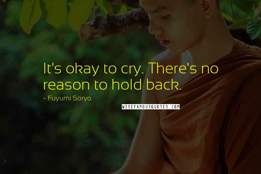 Fuyumi Soryo Quotes: It's okay to cry. There's no reason to hold back.