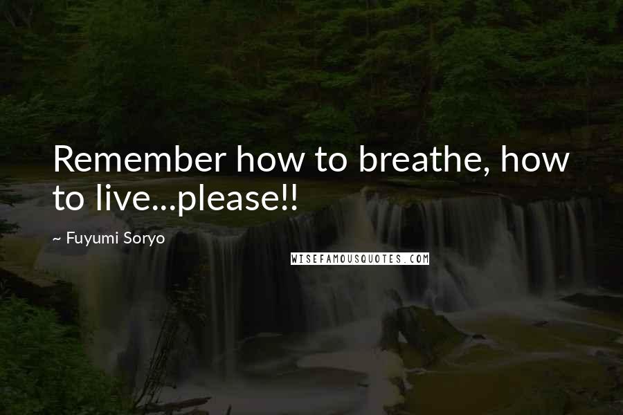 Fuyumi Soryo Quotes: Remember how to breathe, how to live...please!!