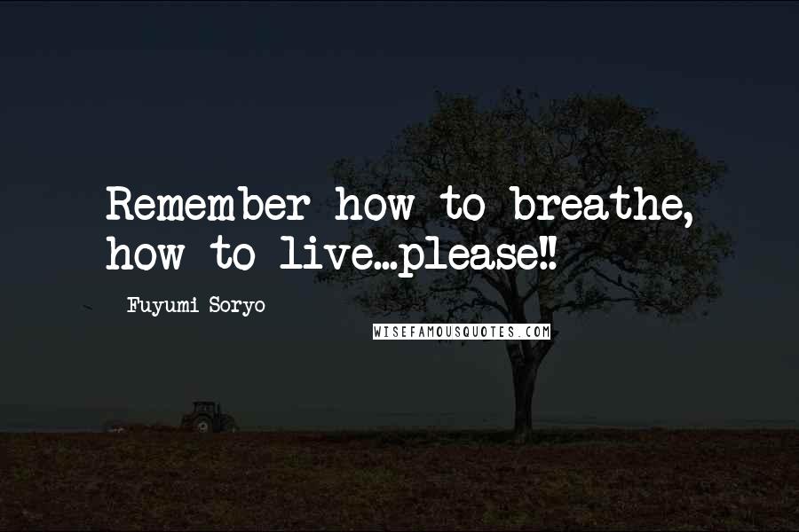 Fuyumi Soryo Quotes: Remember how to breathe, how to live...please!!