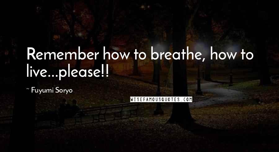 Fuyumi Soryo Quotes: Remember how to breathe, how to live...please!!