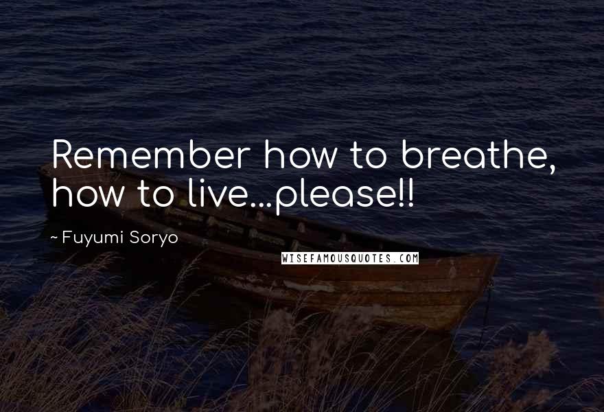 Fuyumi Soryo Quotes: Remember how to breathe, how to live...please!!