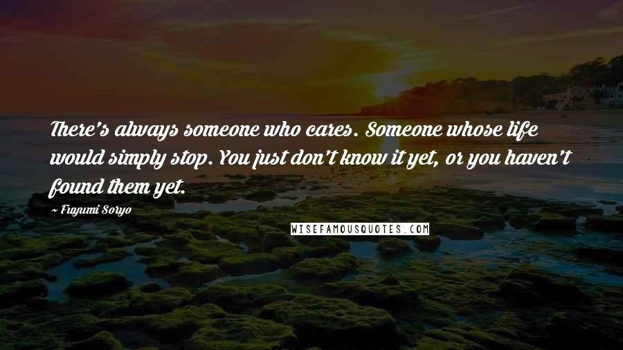 Fuyumi Soryo Quotes: There's always someone who cares. Someone whose life would simply stop. You just don't know it yet, or you haven't found them yet.