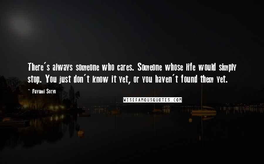 Fuyumi Soryo Quotes: There's always someone who cares. Someone whose life would simply stop. You just don't know it yet, or you haven't found them yet.