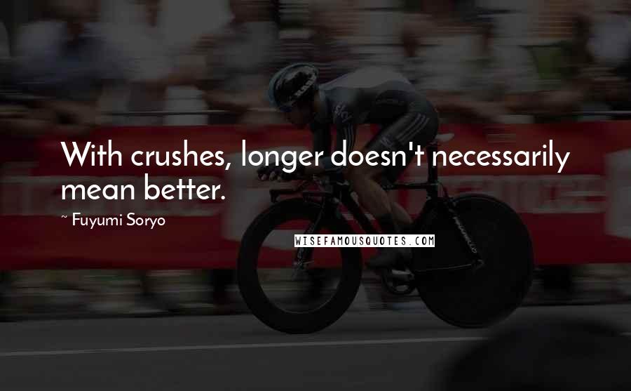 Fuyumi Soryo Quotes: With crushes, longer doesn't necessarily mean better.