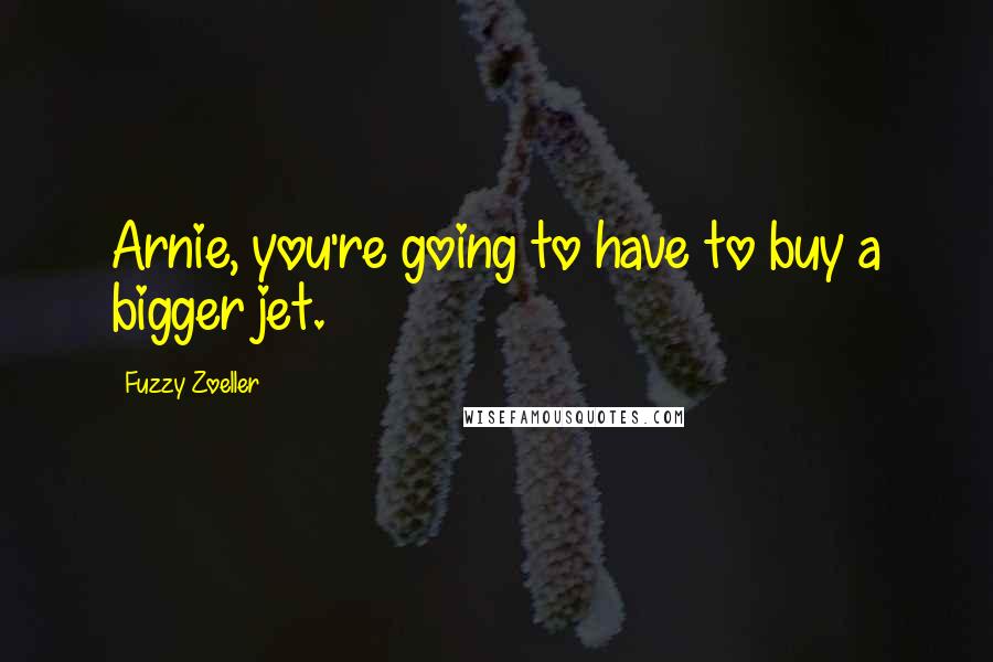 Fuzzy Zoeller Quotes: Arnie, you're going to have to buy a bigger jet.