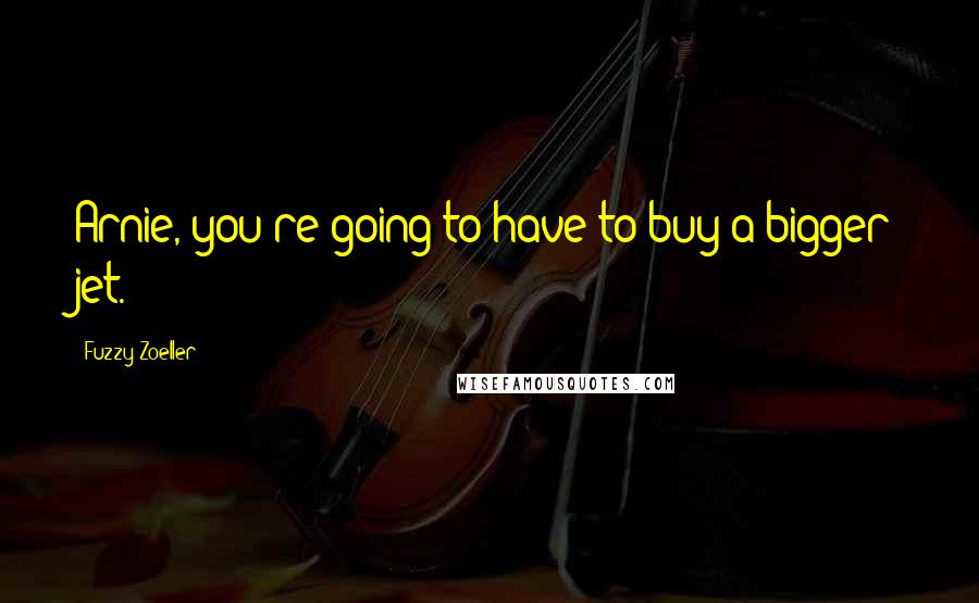 Fuzzy Zoeller Quotes: Arnie, you're going to have to buy a bigger jet.