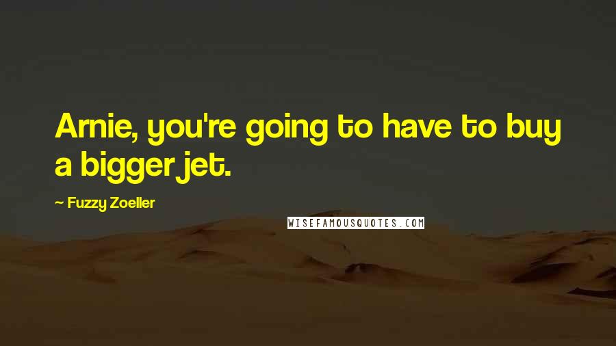 Fuzzy Zoeller Quotes: Arnie, you're going to have to buy a bigger jet.