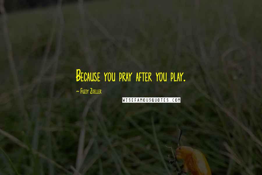 Fuzzy Zoeller Quotes: Because you pray after you play.