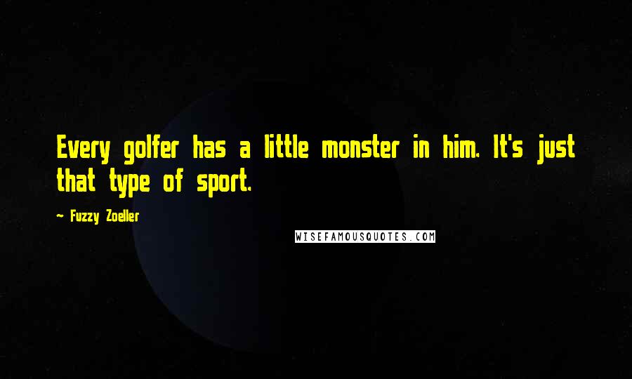 Fuzzy Zoeller Quotes: Every golfer has a little monster in him. It's just that type of sport.