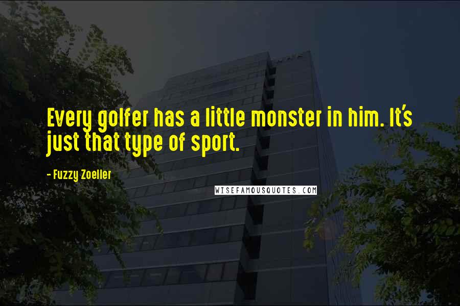 Fuzzy Zoeller Quotes: Every golfer has a little monster in him. It's just that type of sport.