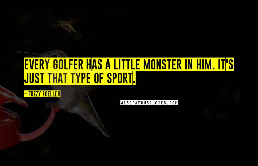 Fuzzy Zoeller Quotes: Every golfer has a little monster in him. It's just that type of sport.