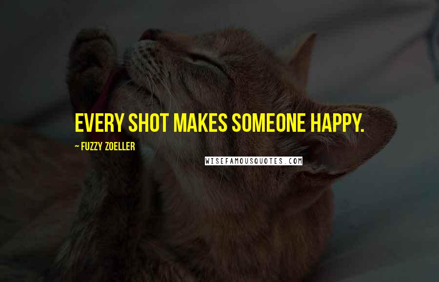 Fuzzy Zoeller Quotes: Every shot makes someone happy.