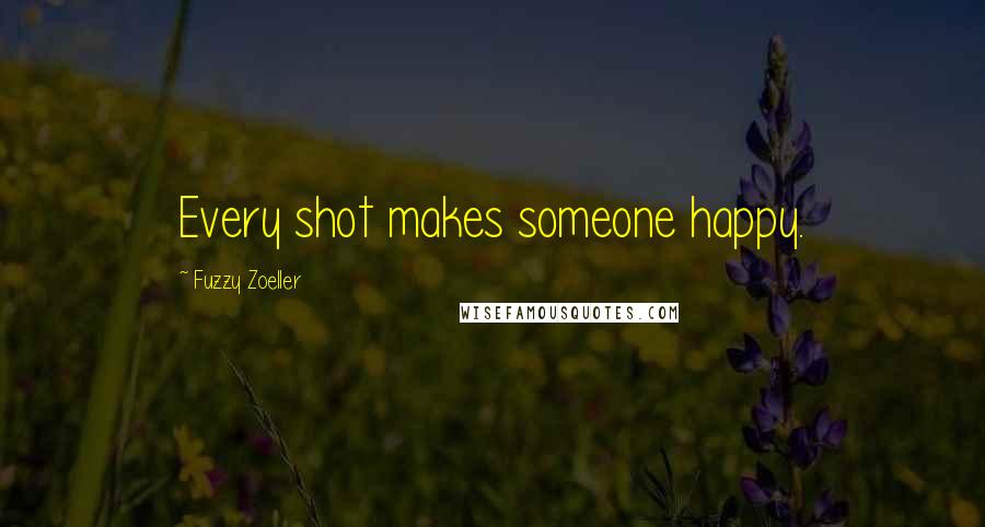 Fuzzy Zoeller Quotes: Every shot makes someone happy.