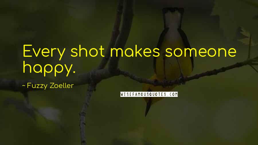 Fuzzy Zoeller Quotes: Every shot makes someone happy.