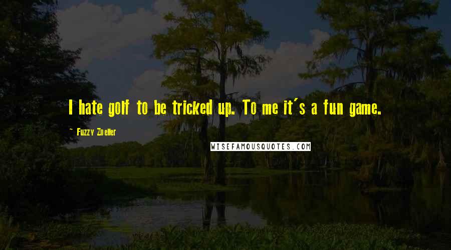 Fuzzy Zoeller Quotes: I hate golf to be tricked up. To me it's a fun game.