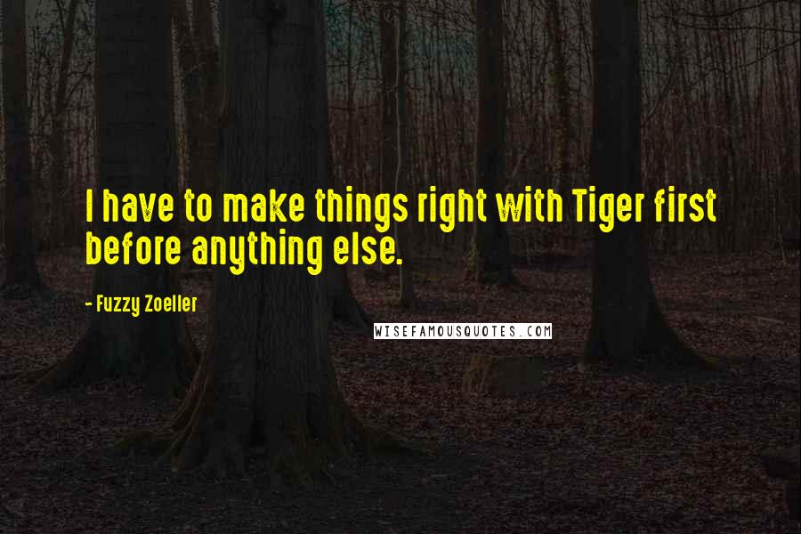 Fuzzy Zoeller Quotes: I have to make things right with Tiger first before anything else.