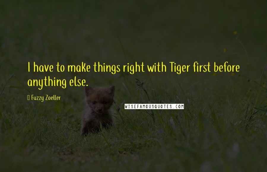 Fuzzy Zoeller Quotes: I have to make things right with Tiger first before anything else.