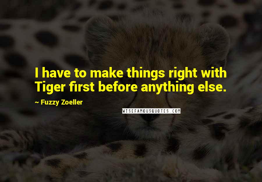 Fuzzy Zoeller Quotes: I have to make things right with Tiger first before anything else.