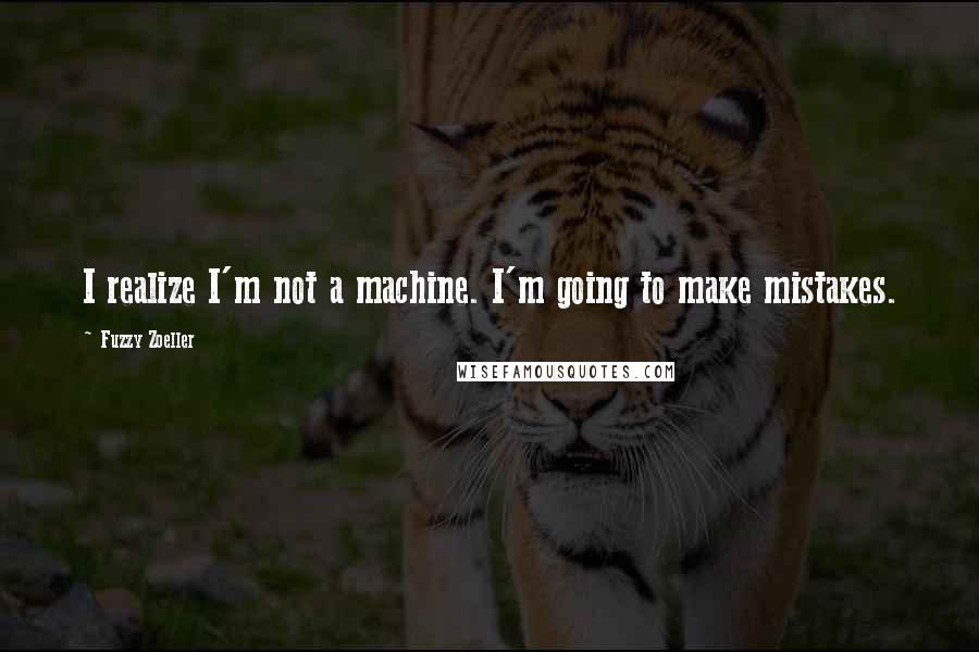 Fuzzy Zoeller Quotes: I realize I'm not a machine. I'm going to make mistakes.