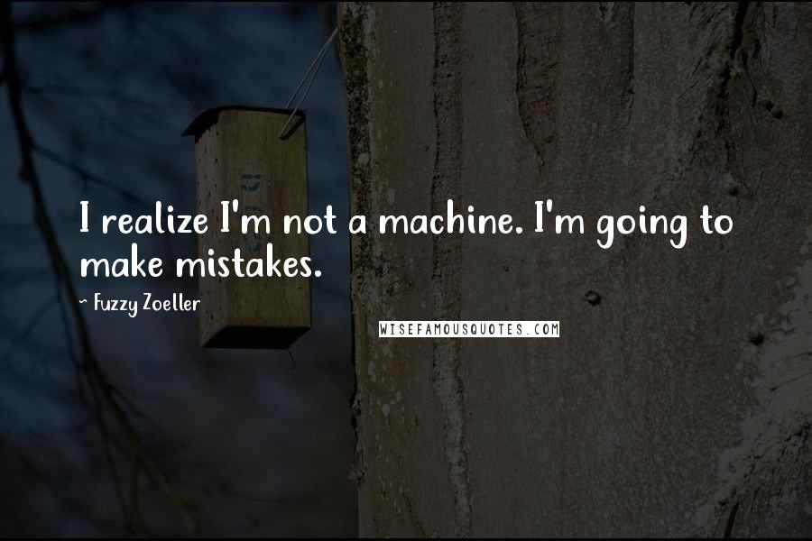 Fuzzy Zoeller Quotes: I realize I'm not a machine. I'm going to make mistakes.