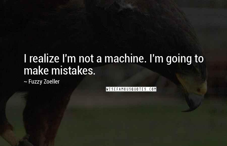 Fuzzy Zoeller Quotes: I realize I'm not a machine. I'm going to make mistakes.