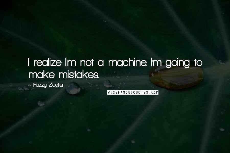 Fuzzy Zoeller Quotes: I realize I'm not a machine. I'm going to make mistakes.