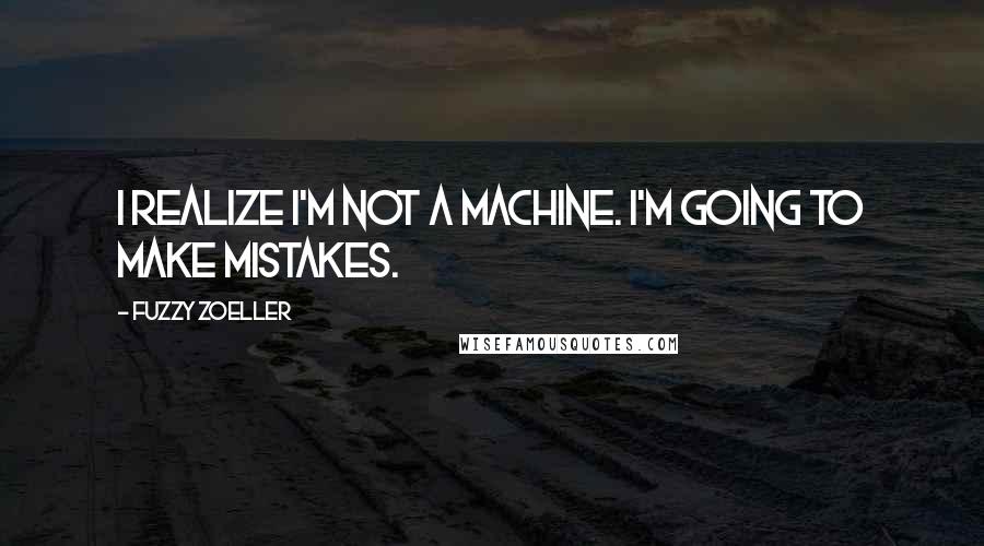 Fuzzy Zoeller Quotes: I realize I'm not a machine. I'm going to make mistakes.