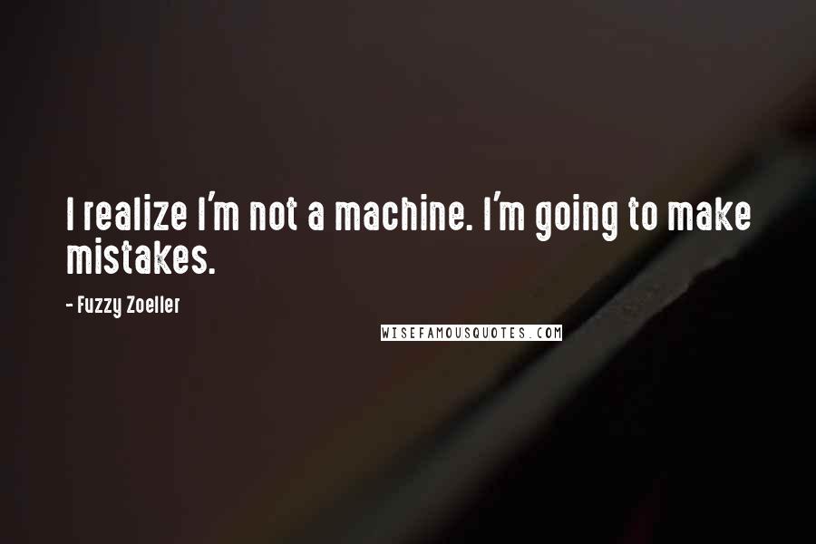 Fuzzy Zoeller Quotes: I realize I'm not a machine. I'm going to make mistakes.