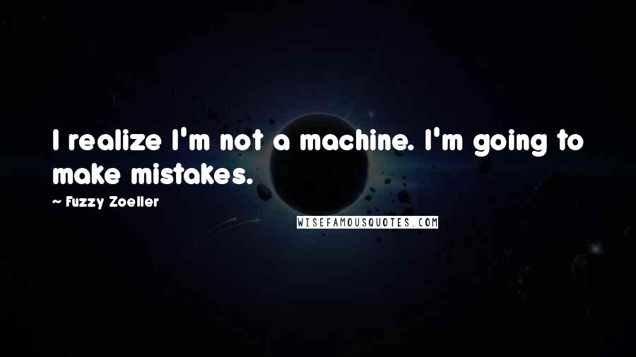 Fuzzy Zoeller Quotes: I realize I'm not a machine. I'm going to make mistakes.