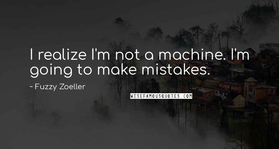 Fuzzy Zoeller Quotes: I realize I'm not a machine. I'm going to make mistakes.