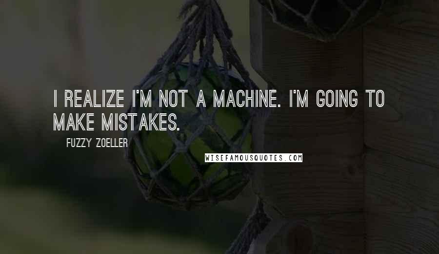 Fuzzy Zoeller Quotes: I realize I'm not a machine. I'm going to make mistakes.