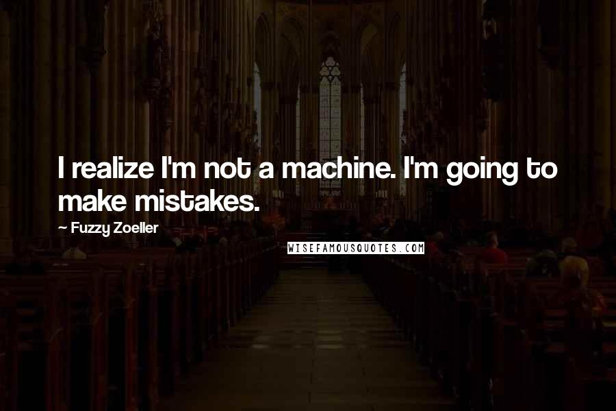 Fuzzy Zoeller Quotes: I realize I'm not a machine. I'm going to make mistakes.