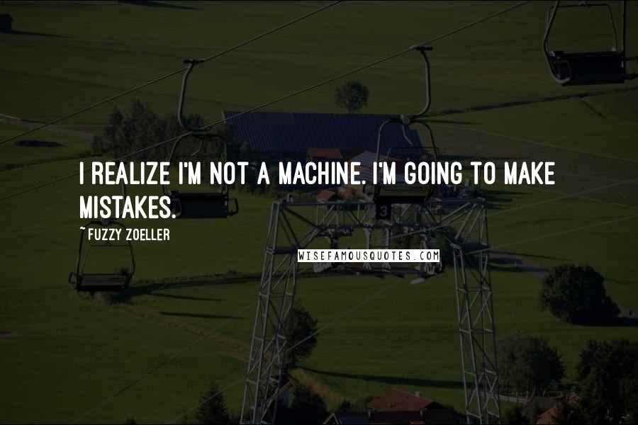 Fuzzy Zoeller Quotes: I realize I'm not a machine. I'm going to make mistakes.
