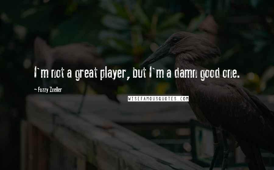 Fuzzy Zoeller Quotes: I'm not a great player, but I'm a damn good one.