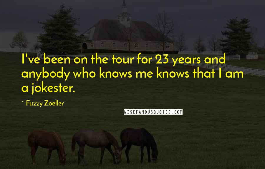 Fuzzy Zoeller Quotes: I've been on the tour for 23 years and anybody who knows me knows that I am a jokester.