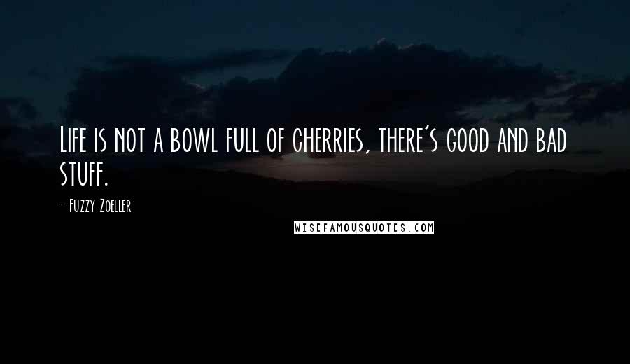 Fuzzy Zoeller Quotes: Life is not a bowl full of cherries, there's good and bad stuff.