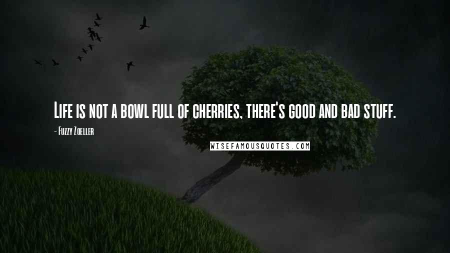 Fuzzy Zoeller Quotes: Life is not a bowl full of cherries, there's good and bad stuff.