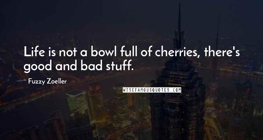 Fuzzy Zoeller Quotes: Life is not a bowl full of cherries, there's good and bad stuff.