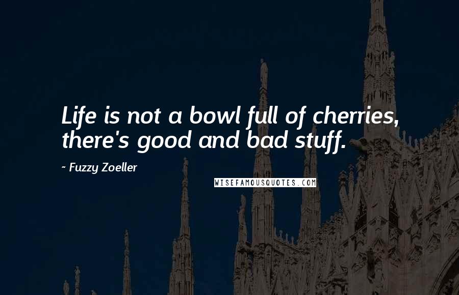 Fuzzy Zoeller Quotes: Life is not a bowl full of cherries, there's good and bad stuff.