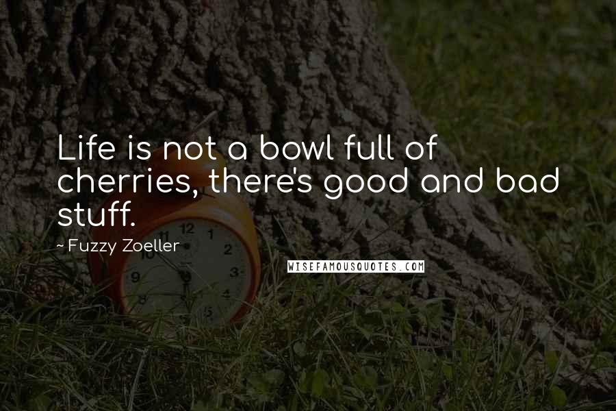 Fuzzy Zoeller Quotes: Life is not a bowl full of cherries, there's good and bad stuff.