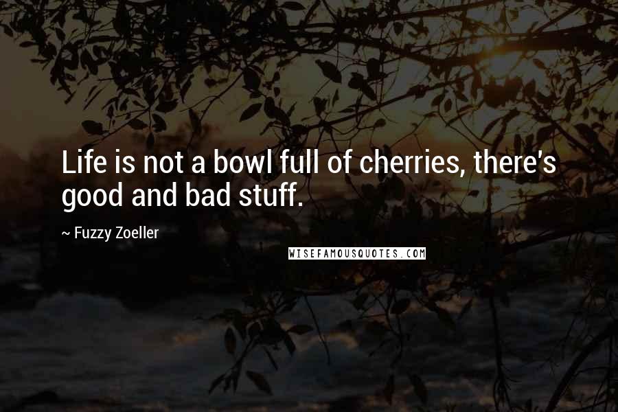 Fuzzy Zoeller Quotes: Life is not a bowl full of cherries, there's good and bad stuff.